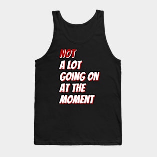 Not A Lot Going On At The Moment Tank Top